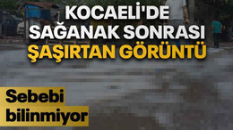 Kocaeli'de sağanak sonrası şaşırtan görüntü